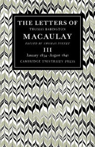 The Letters of Thomas Babington MacAulay, Volume 3: January 1834-August 1841
