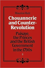 Title: Chouannerie and Counter-Revolution: Puisaye, the Princes and the British Government in the 1790s, Author: Maurice Hutt