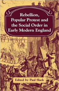 Title: Rebellion, Popular Protest and the Social Order in Early Modern England, Author: Paul Slack