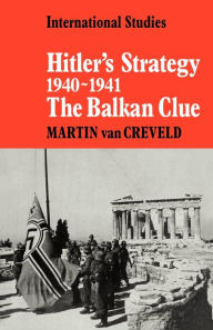 Title: Hitler's Strategy 1940-1941: The Balkan Clue, Author: Martin L. van Creveld
