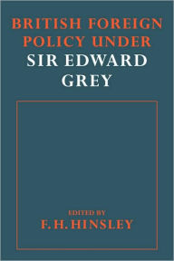 Title: British Foreigh Policy under Sir Edward Grey, Author: F. H. Hinsley