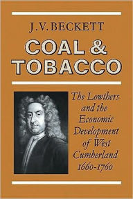 Title: Coal and Tobacco: The Lowthers and the Economic Development of West Cumberland, 1660-1760, Author: J. V. Beckett