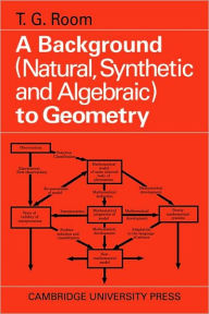 Title: A Background to Geometry: Natural, Synthetic and Algebraic, Author: T. G. Room