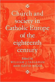 Title: Church and Society in Catholic Europe of the Eighteenth Century, Author: William J. Callahan