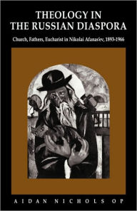 Title: Theology in the Russian Diaspora: Church, Fathers, Eucharist in Nikolai Afanas'ev (1893-1966), Author: Aidan Nichols