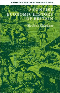 Title: A Concise Economic History of Britain: From the Earliest Times to 1750, Author: John Clapham