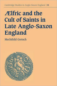 Title: Aelfric and the Cult of Saints in Late Anglo-Saxon England, Author: Mechthild Gretsch