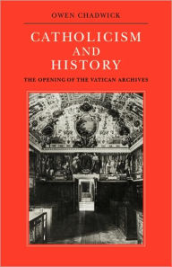 Title: Catholicism and History: The Opening of the Vatican Archives, Author: Owen Chadwick
