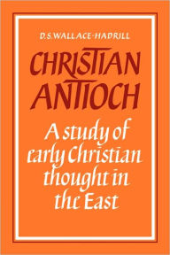 Title: Christian Antioch: A Study of Early Christian Thought in the East, Author: D. S. Wallace-Hadrill