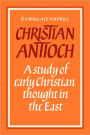 Christian Antioch: A Study of Early Christian Thought in the East