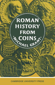 Title: Roman History from Coins: Some uses of the Imperial Coinage to the Historian, Author: Michael Grant