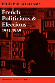 Title: French Politicians and Elections 1951-1969, Author: Philip M. Williams