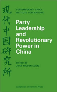 Title: Party Leadership and Revolutionary Power in China, Author: John Wilson Lewis
