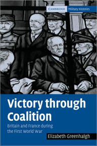 Title: Victory through Coalition: Britain and France during the First World War, Author: Elizabeth Greenhalgh