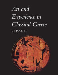 Title: Art and Experience in Classical Greece / Edition 1, Author: Jerome Jordan Pollitt