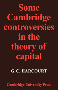 Title: Some Cambridge Controversies in the Theory of Capital, Author: G. C. Harcourt