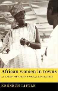 Title: African Women in Towns: An Aspect of Africa's Social Revolution, Author: Kenneth Little