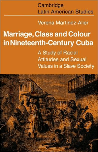 Marriage, Class and Colour in Nineteenth Century Cuba: A Study of Racial Attitudes and Sexual Values in a Slave Society