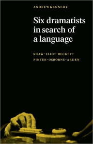 Title: Six Dramatists in Search of a Language: Studies in Dramatic Language, Author: Andrew K. Kennedy