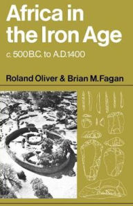 Title: Africa in the Iron Age: c.500 BC-1400 AD / Edition 1, Author: Roland Oliver