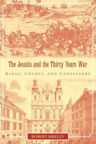 Title: The Jesuits and the Thirty Years War: Kings, Courts, and Confessors, Author: Robert Bireley