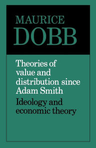 Title: Theories of Value and Distribution since Adam Smith: Ideology and Economic Theory / Edition 1, Author: Maurice Dobb