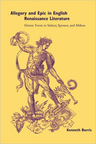 Title: Allegory and Epic in English Renaissance Literature: Heroic Form in Sidney, Spenser, and Milton, Author: Kenneth Borris