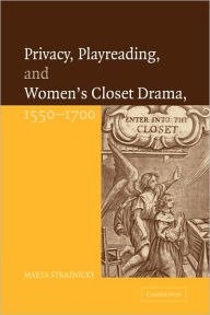 Title: Privacy, Playreading, and Women's Closet Drama, 1550-1700, Author: Marta Straznicky
