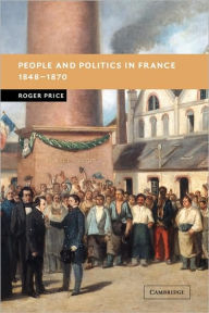 Title: People and Politics in France, 1848-1870, Author: Roger Price