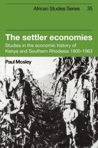 The Settler Economies: Studies in the Economic History of Kenya and Southern Rhodesia, 1900-1963