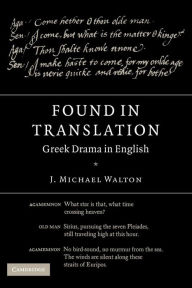 Title: Found in Translation: Greek Drama in English, Author: J. Michael Walton