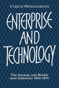 Title: Enterprise and Technology: The German and British Steel Industries, 1897-1914, Author: Ulrich Wengenroth