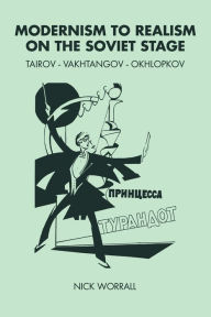 Title: Modernism to Realism on the Soviet Stage: Tairov- Vakhtangov-Okhlopkov, Author: Nick Worrall