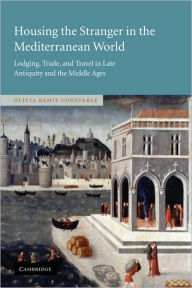 Housing the Stranger in the Mediterranean World: Lodging, Trade, and Travel in Late Antiquity and the Middle Ages
