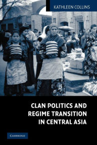 Title: Clan Politics and Regime Transition in Central Asia, Author: Kathleen Collins