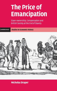Title: The Price of Emancipation: Slave-Ownership, Compensation and British Society at the End of Slavery, Author: Nicholas Draper