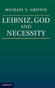 Title: Leibniz, God and Necessity, Author: Michael V. Griffin