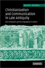 Christianization and Communication in Late Antiquity: John Chrysostom and his Congregation in Antioch