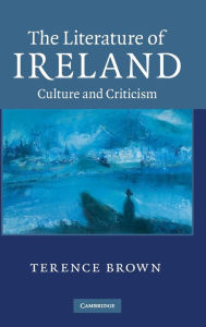 Title: The Literature of Ireland: Culture and Criticism, Author: Terence Brown