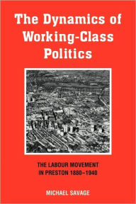 The Dynamics of Working-class Politics: The Labour Movement in Preston, 1880-1940