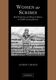 Title: Women as Scribes: Book Production and Monastic Reform in Twelfth-Century Bavaria, Author: Alison I. Beach