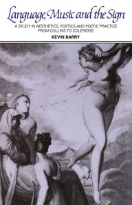 Title: Language, Music, and the Sign: A Study in Aesthetics, Poetics and Poetic Practice from Collins to Coleridge, Author: Kevin M. Barry