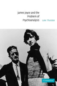 Title: James Joyce and the Problem of Psychoanalysis, Author: Luke Thurston