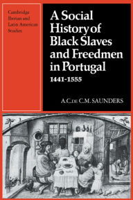 Title: A Social History of Black Slaves and Freedmen in Portugal, 1441-1555, Author: A. Saunders