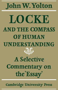 Title: Locke and the Compass of Human Understanding: A Selective Commentary on the 'Essay', Author: John W. Yolton