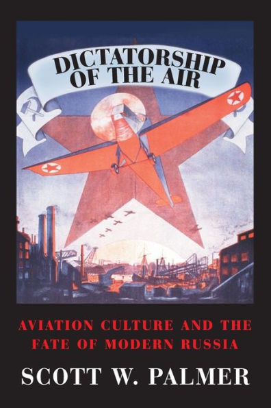 Dictatorship of the Air: Aviation Culture and the Fate of Modern Russia