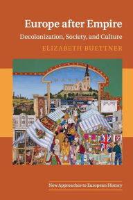 Title: Europe after Empire: Decolonization, Society, and Culture, Author: Elizabeth Buettner