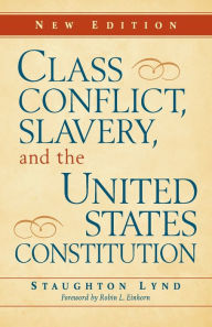 Title: Class Conflict, Slavery, and the United States Constitution / Edition 2, Author: Staughton Lynd
