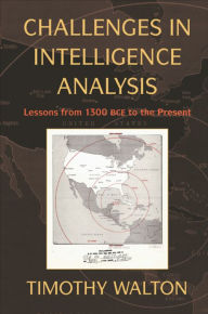 Title: Challenges in Intelligence Analysis: Lessons from 1300 BCE to the Present, Author: Timothy Walton