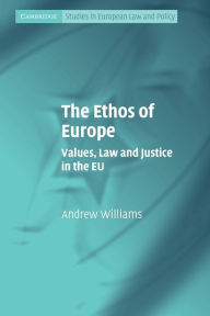 Title: The Ethos of Europe: Values, Law and Justice in the EU, Author: Andrew Williams